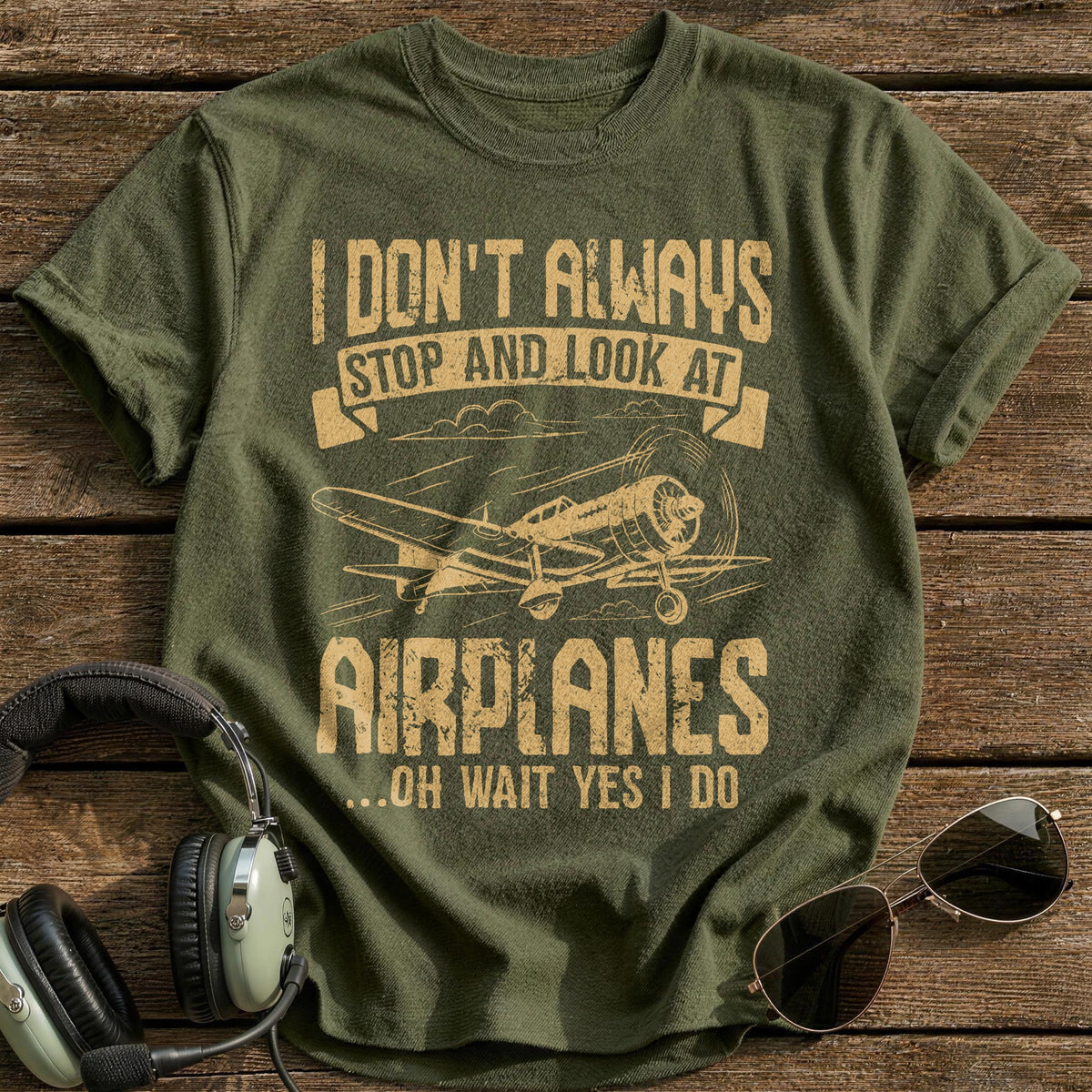 I Don't Always Stop And Look At Airplanes Oh Wait Yes I Do T-Shirt - Military Green